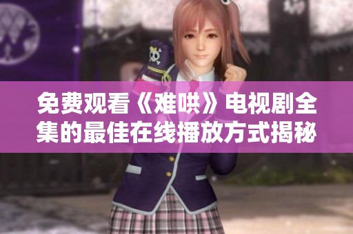 免费观看《难哄》电视剧全集的最佳在线播放方式揭秘