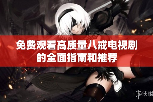 免费观看高质量八戒电视剧的全面指南和推荐