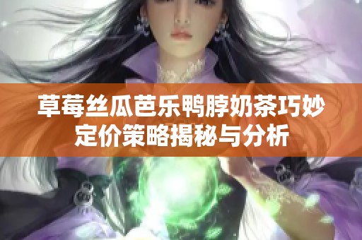 草莓丝瓜芭乐鸭脖奶茶巧妙定价策略揭秘与分析