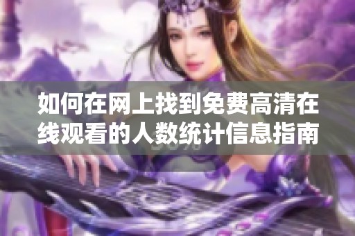 如何在网上找到免费高清在线观看的人数统计信息指南