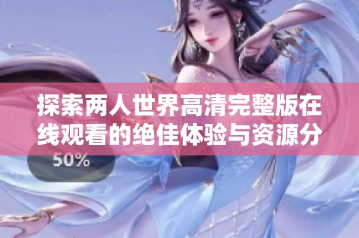 探索两人世界高清完整版在线观看的绝佳体验与资源分享