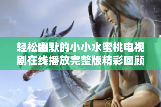 轻松幽默的小小水蜜桃电视剧在线播放完整版精彩回顾