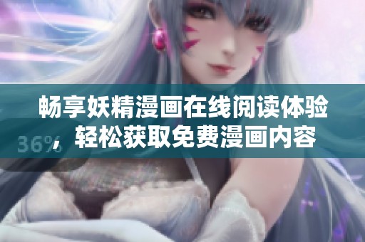 畅享妖精漫画在线阅读体验，轻松获取免费漫画内容