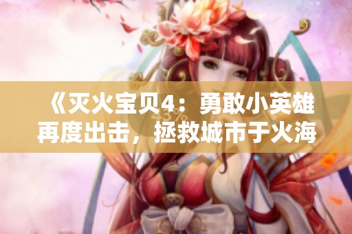 《灭火宝贝4：勇敢小英雄再度出击，拯救城市于火海之中》