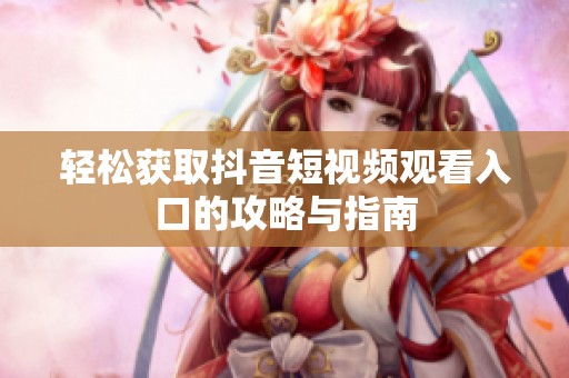 轻松获取抖音短视频观看入口的攻略与指南