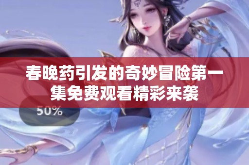 春晚药引发的奇妙冒险第一集免费观看精彩来袭