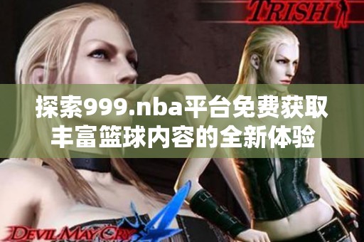 探索999.nba平台免费获取丰富篮球内容的全新体验