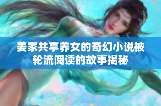 姜家共享养女的奇幻小说被轮流阅读的故事揭秘