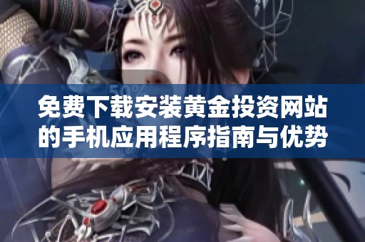 免费下载安装黄金投资网站的手机应用程序指南与优势解析