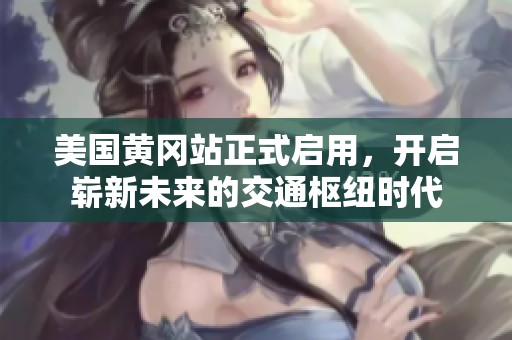 美国黄冈站正式启用，开启崭新未来的交通枢纽时代