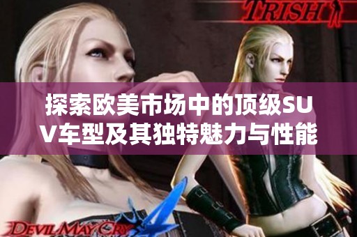 探索欧美市场中的顶级SUV车型及其独特魅力与性能对比