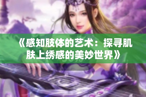 《感知肢体的艺术：探寻肌肤上绣感的美妙世界》