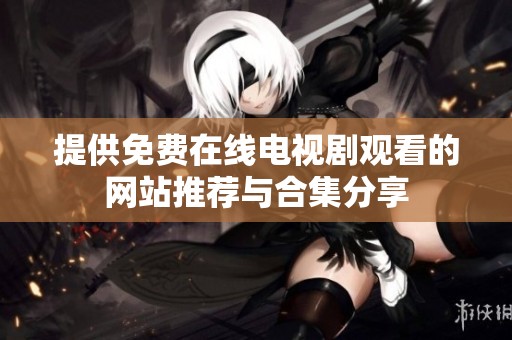 提供免费在线电视剧观看的网站推荐与合集分享