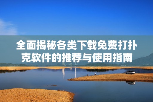 全面揭秘各类下载免费打扑克软件的推荐与使用指南