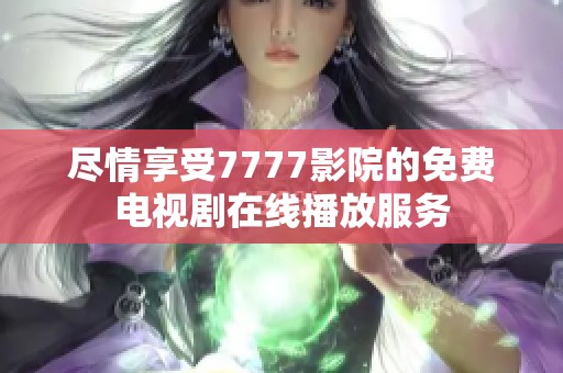 尽情享受7777影院的免费电视剧在线播放服务