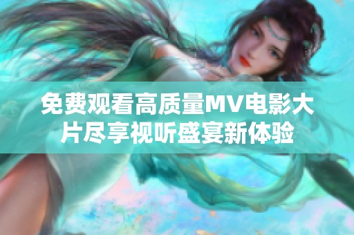 免费观看高质量MV电影大片尽享视听盛宴新体验