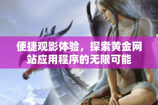 便捷观影体验，探索黄金网站应用程序的无限可能
