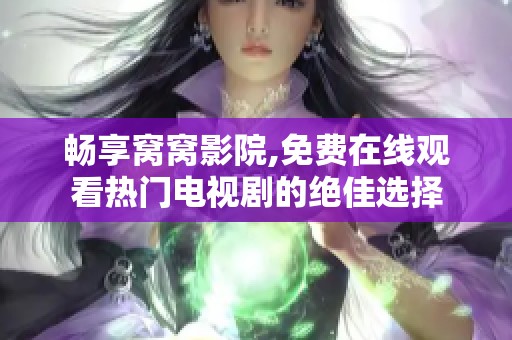 畅享窝窝影院,免费在线观看热门电视剧的绝佳选择