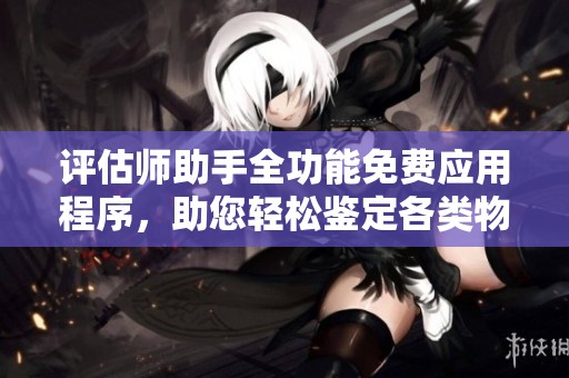 评估师助手全功能免费应用程序，助您轻松鉴定各类物品真伪