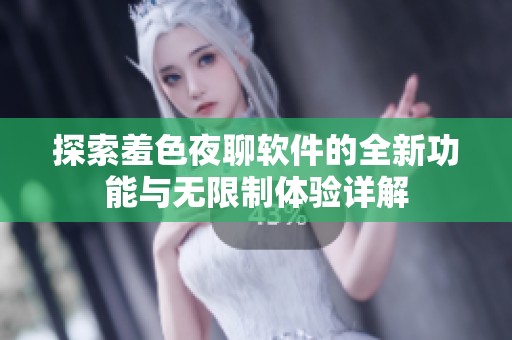 探索羞色夜聊软件的全新功能与无限制体验详解