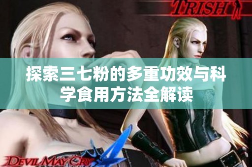 探索三七粉的多重功效与科学食用方法全解读