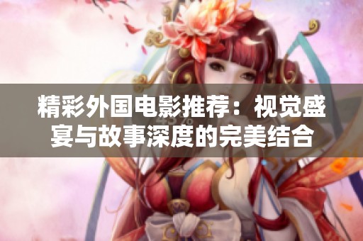 精彩外国电影推荐：视觉盛宴与故事深度的完美结合