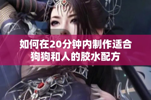 如何在20分钟内制作适合狗狗和人的胶水配方