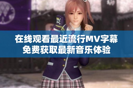 在线观看最近流行MV字幕免费获取最新音乐体验