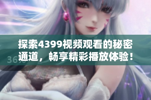 探索4399视频观看的秘密通道，畅享精彩播放体验！