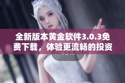 全新版本黄金软件3.0.3免费下载，体验更流畅的投资服务