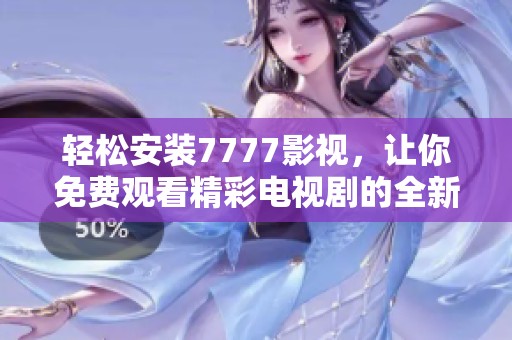 轻松安装7777影视，让你免费观看精彩电视剧的全新体验