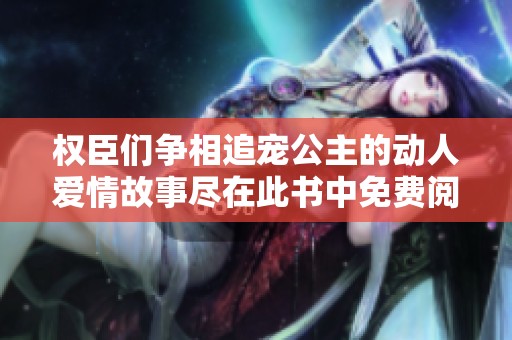 权臣们争相追宠公主的动人爱情故事尽在此书中免费阅读
