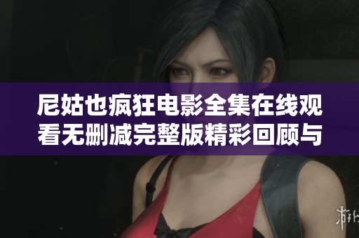 尼姑也疯狂电影全集在线观看无删减完整版精彩回顾与剧透分享