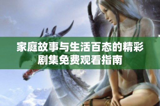家庭故事与生活百态的精彩剧集免费观看指南
