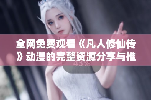 全网免费观看《凡人修仙传》动漫的完整资源分享与推荐