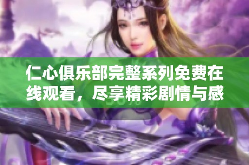 仁心俱乐部完整系列免费在线观看，尽享精彩剧情与感人故事