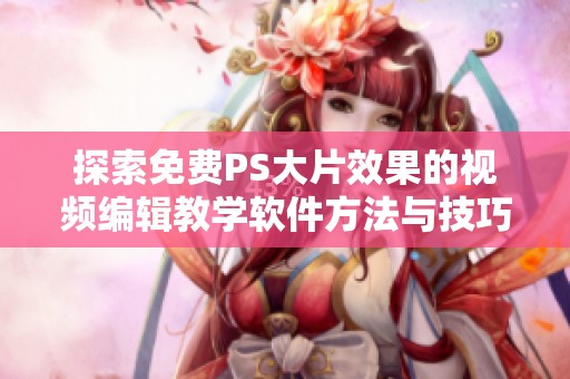 探索免费PS大片效果的视频编辑教学软件方法与技巧
