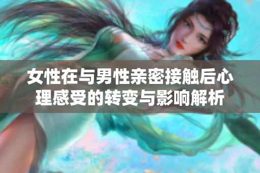 女性在与男性亲密接触后心理感受的转变与影响解析
