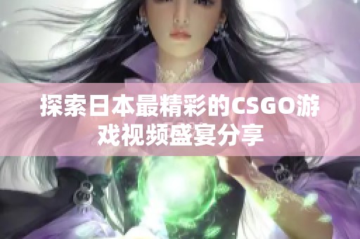 探索日本最精彩的CSGO游戏视频盛宴分享