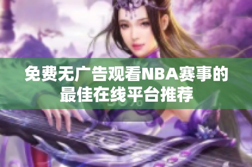 免费无广告观看NBA赛事的最佳在线平台推荐
