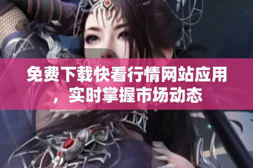 免费下载快看行情网站应用，实时掌握市场动态
