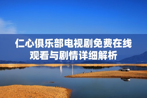 仁心俱乐部电视剧免费在线观看与剧情详细解析