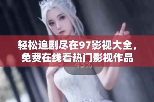 轻松追剧尽在97影视大全，免费在线看热门影视作品