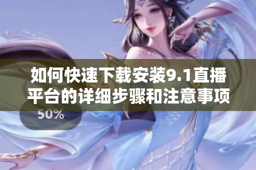 如何快速下载安装9.1直播平台的详细步骤和注意事项