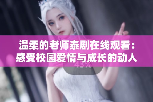温柔的老师泰剧在线观看：感受校园爱情与成长的动人故事