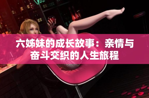 六姊妹的成长故事：亲情与奋斗交织的人生旅程