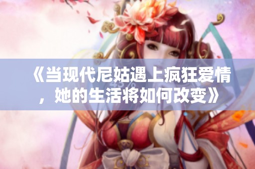 《当现代尼姑遇上疯狂爱情，她的生活将如何改变》