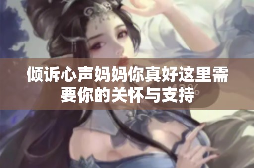 倾诉心声妈妈你真好这里需要你的关怀与支持