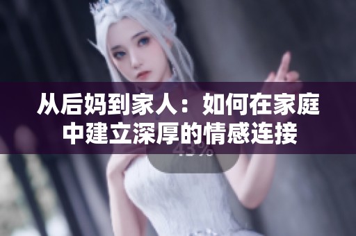 从后妈到家人：如何在家庭中建立深厚的情感连接