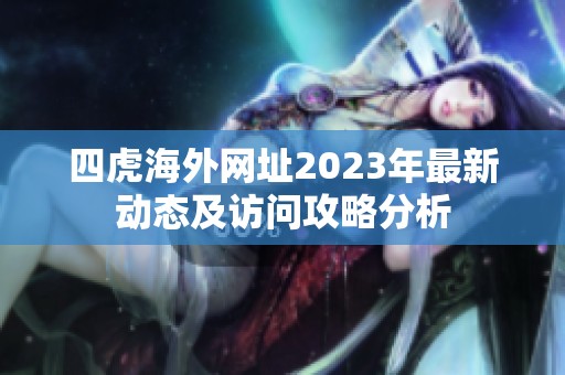 四虎海外网址2023年最新动态及访问攻略分析